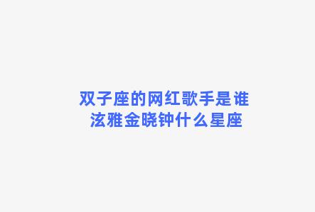 双子座的网红歌手是谁 泫雅金晓钟什么星座